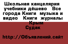 Школьная канцелярия, учебники дёшево - Все города Книги, музыка и видео » Книги, журналы   . Крым,Судак